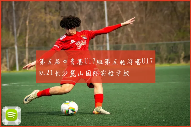 第五届中青赛U17组第五轮海港U17队21长沙麓山国际实验学校