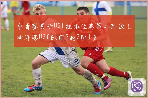 中青赛男子U20组排位赛第二阶段上海海港U20队前3轮2胜1负